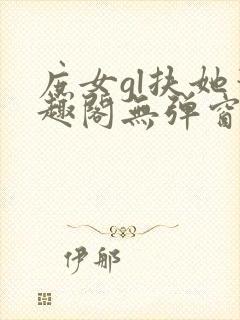 庶女gl扶她笔趣阁无弹窗免费阅读