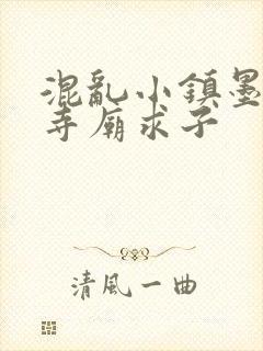 混乱小镇墨池砚寺庙求子