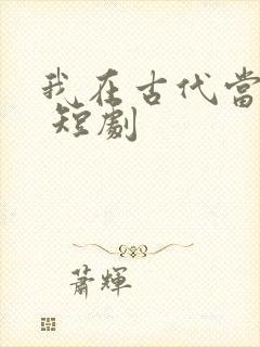 我在古代当王爷 短剧