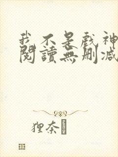我不是戏神全文阅读无删减