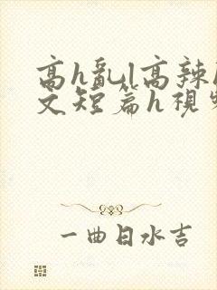 高h乱l高辣h文短篇h视频专区