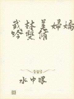武林美妇娇呻浪吟双修