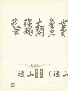 我强大身世曝光笔趣阁免费阅读无弹封面