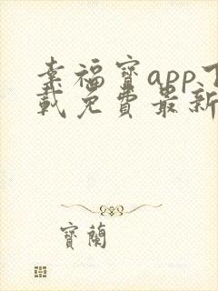 幸福宝app下载免费最新章节免费阅读小说