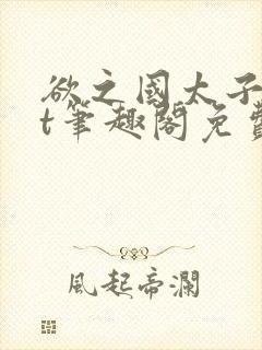 欲之国太子txt笔趣阁免费阅读