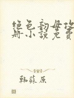 绝色韵母攻略手册小说免费阅读