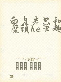 白月光只和灭世魔头he笔趣阁