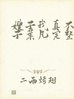嫂子我真不是傻子叶凡完整版免费