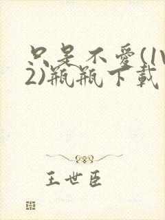 只是不爱(1V2)瓶瓶下载