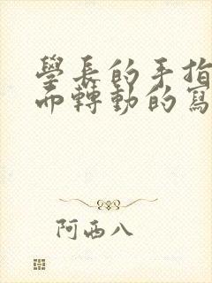 学长的手指在里面转动的写作业呢
