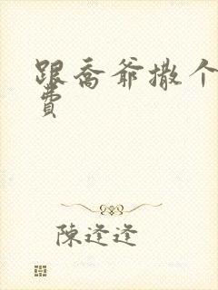 跟乔爷撒个娇免费