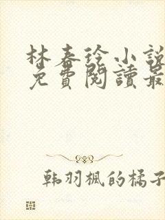 林春玲小说全文免费阅读最新章节儿