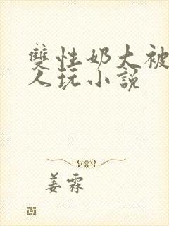双性奶大被很多人玩小说