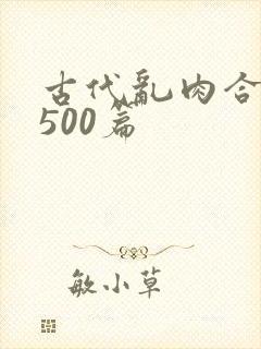 古代乱肉合集乱500篇