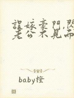 误嫁豪门,闪婚老公不见面全文阅读