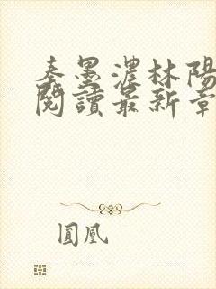 秦墨浓林阳免费阅读最新章节更新小说