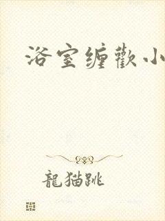 浴室缠欢小说