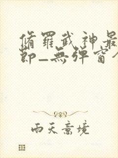 修罗武神最新章节_无弹窗全文免费阅读