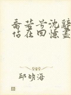 乔若兮沈辞安他站在回忆尽头小说