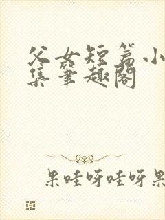父女短篇小说合集笔趣阁