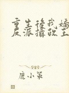 重生后我娇养了反派摄政王免费阅读