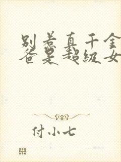 别惹真千金,她爸是超级女儿奴全集