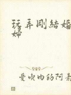 玩弄刚结婚的少妇