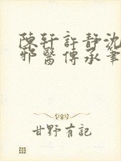 陈轩许静沈冰岚邪医传承笔趣阁