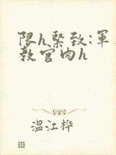 限h紧致:军人教官肉h封面