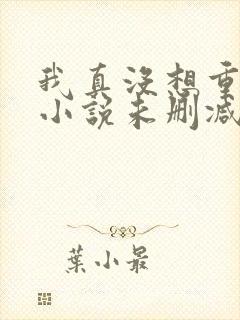 我真没想重生啊小说未删减版