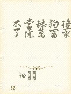 不当舔狗后我成了亿万富豪小说