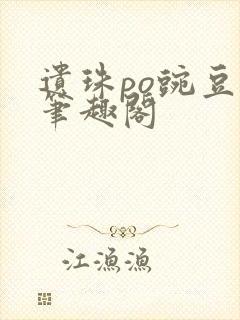 遗珠po豌豆荚笔趣阁