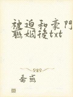 被迫和豪门大佬联姻后txt