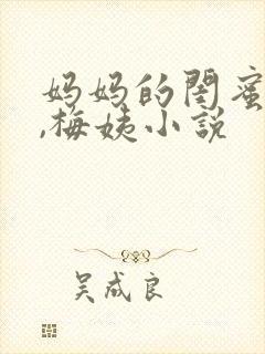妈妈的闺蜜小说,梅姨小说