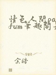 情色人间parfum笔趣阁最新章节免费阅读封面