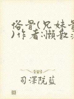 俗骨(兄妹骨科)作者:懒散蒲公英