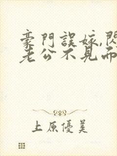 豪门误嫁,闪婚老公不见面免费阅读