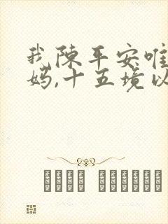 我陈平安唯有一妈,十五境以下乱杀