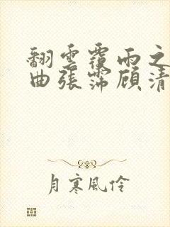 翻云覆雨之逐艳曲张霈顾清