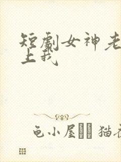 短剧女神老婆赖上我
