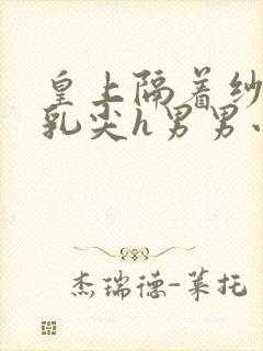 皇上隔着纱衣含乳尖h男男小说