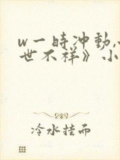 w一时冲动,七世不祥》小说