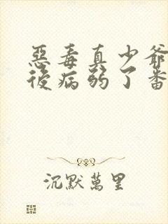 恶毒真少爷重生后病弱了番外