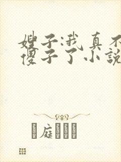 嫂子:我真不是傻子了小说阅读