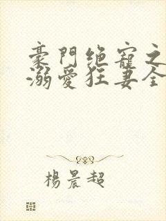 豪门绝宠之峥少溺爱狂妻全