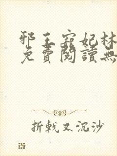 邪王宠妃林慧瑾免费阅读无弹窗
