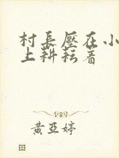 村长压在小萍身上耕耘着封面