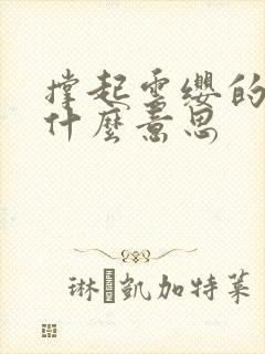 撑起云缨的腿是什么意思