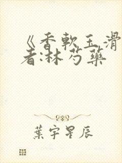 《香软玉滑》作者:林芍药