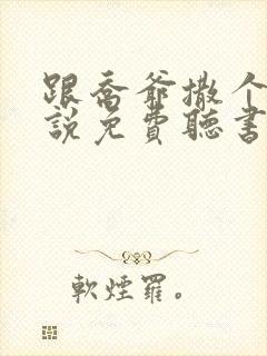 跟乔爷撒个娇小说免费听书